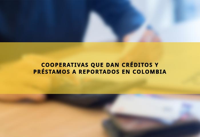 Cooperativas que dan créditos y préstamos a reportados en Colombia